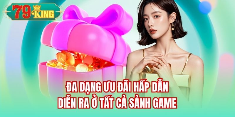 Đa dạng ưu đãi hấp dẫn diễn ra ở tất cả sảnh game