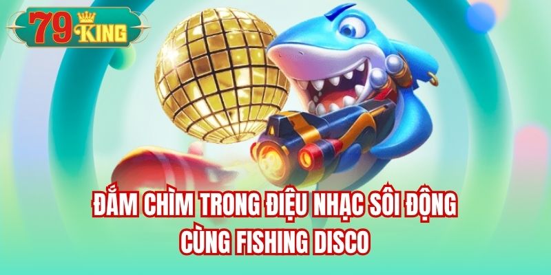 Đắm chìm trong điệu nhạc sôi động cùng Fishing Disco